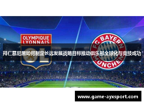 拜仁慕尼黑如何制定长远发展战略目标推动俱乐部全球化与竞技成功