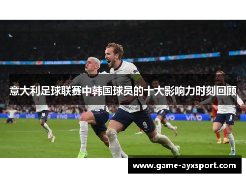 意大利足球联赛中韩国球员的十大影响力时刻回顾