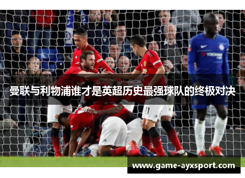 曼联与利物浦谁才是英超历史最强球队的终极对决