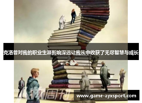 克洛普对我的职业生涯影响深远让我从中收获了无尽智慧与成长