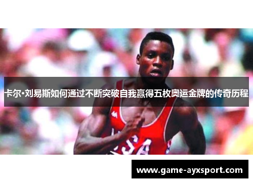 卡尔·刘易斯如何通过不断突破自我赢得五枚奥运金牌的传奇历程