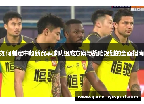 如何制定中超新赛季球队组成方案与战略规划的全面指南