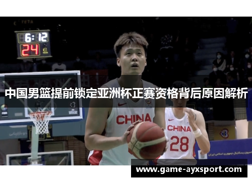 中国男篮提前锁定亚洲杯正赛资格背后原因解析