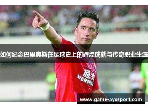 如何纪念巴里奥斯在足球史上的辉煌成就与传奇职业生涯