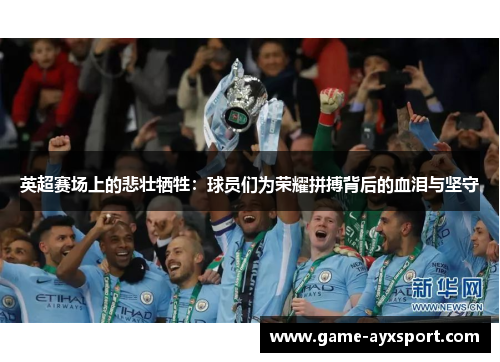 英超赛场上的悲壮牺牲：球员们为荣耀拼搏背后的血泪与坚守