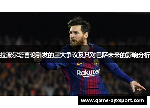 拉波尔塔言论引发的三大争议及其对巴萨未来的影响分析