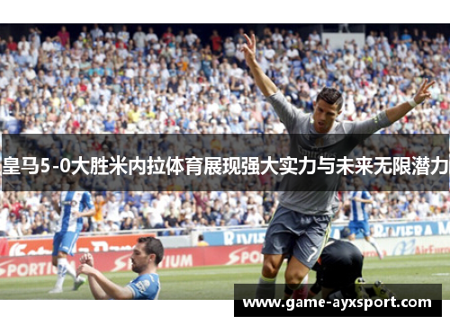 皇马5-0大胜米内拉体育展现强大实力与未来无限潜力