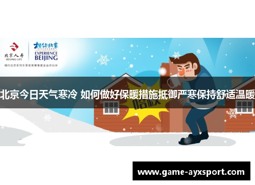 北京今日天气寒冷 如何做好保暖措施抵御严寒保持舒适温暖