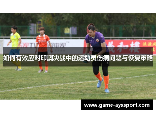 如何有效应对印澳决战中的运动员伤病问题与恢复策略