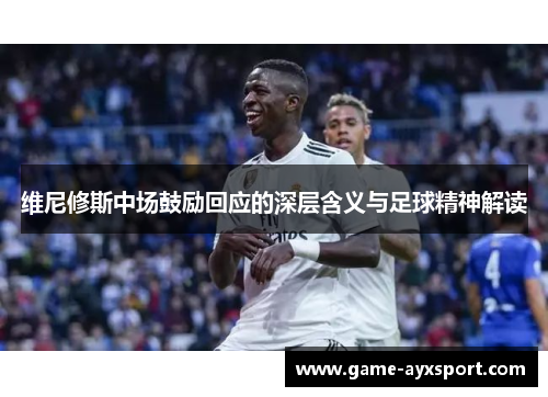 维尼修斯中场鼓励回应的深层含义与足球精神解读