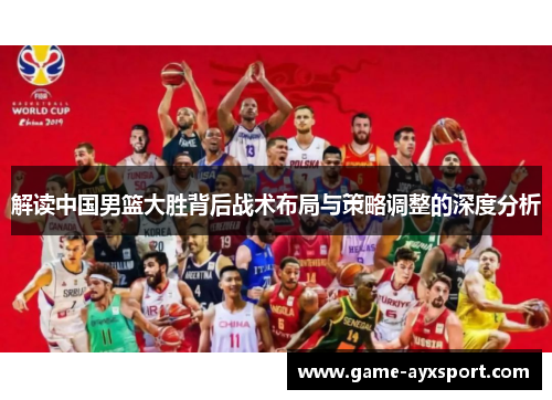 解读中国男篮大胜背后战术布局与策略调整的深度分析
