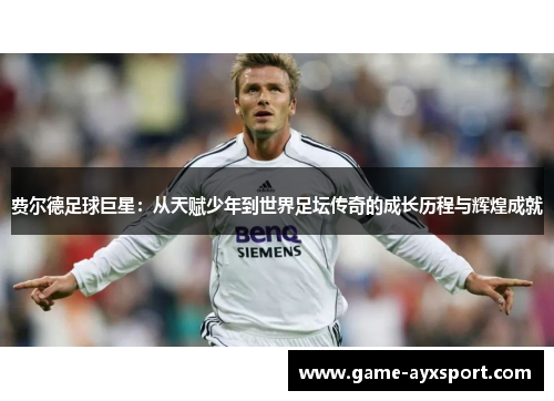 费尔德足球巨星：从天赋少年到世界足坛传奇的成长历程与辉煌成就