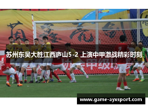 苏州东吴大胜江西庐山5-2 上演中甲激战精彩时刻