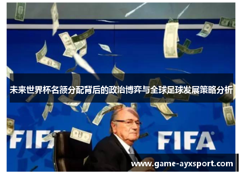 未来世界杯名额分配背后的政治博弈与全球足球发展策略分析