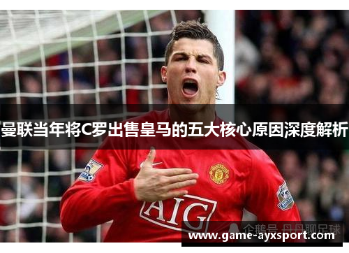 曼联当年将C罗出售皇马的五大核心原因深度解析